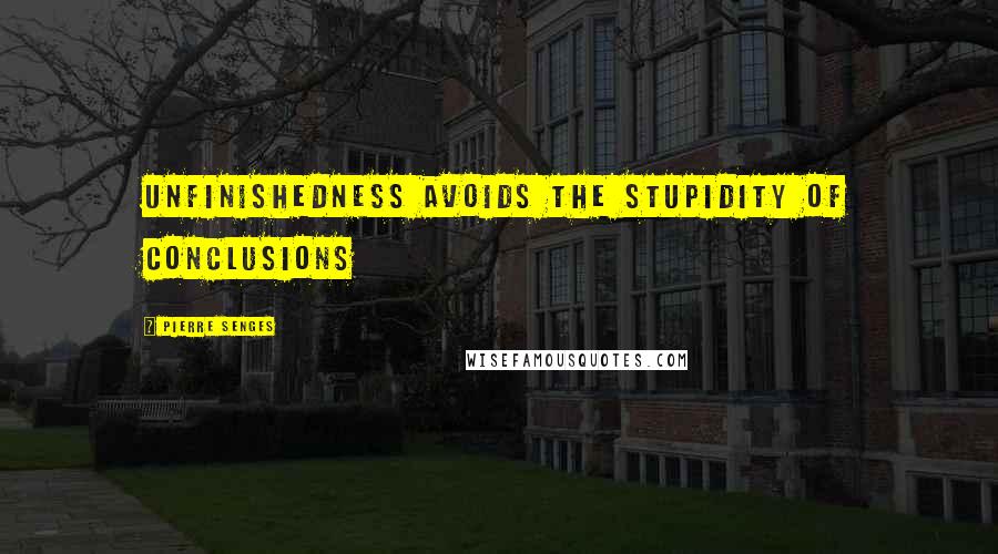 Pierre Senges Quotes: Unfinishedness avoids the stupidity of conclusions