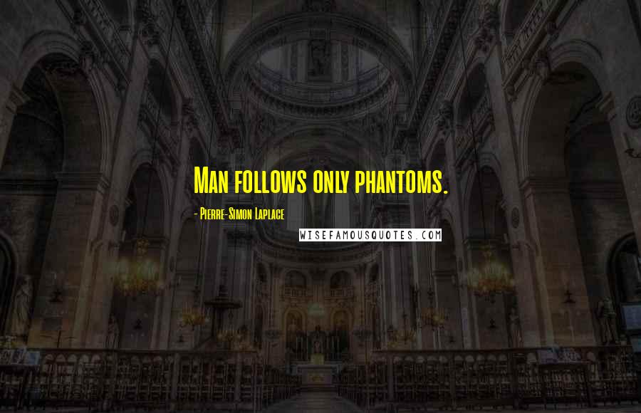 Pierre-Simon Laplace Quotes: Man follows only phantoms.