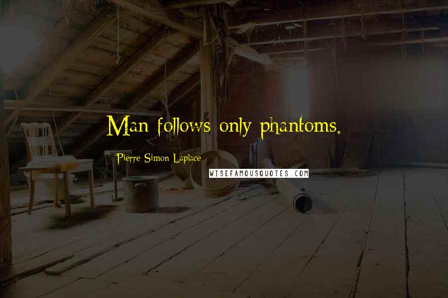 Pierre-Simon Laplace Quotes: Man follows only phantoms.