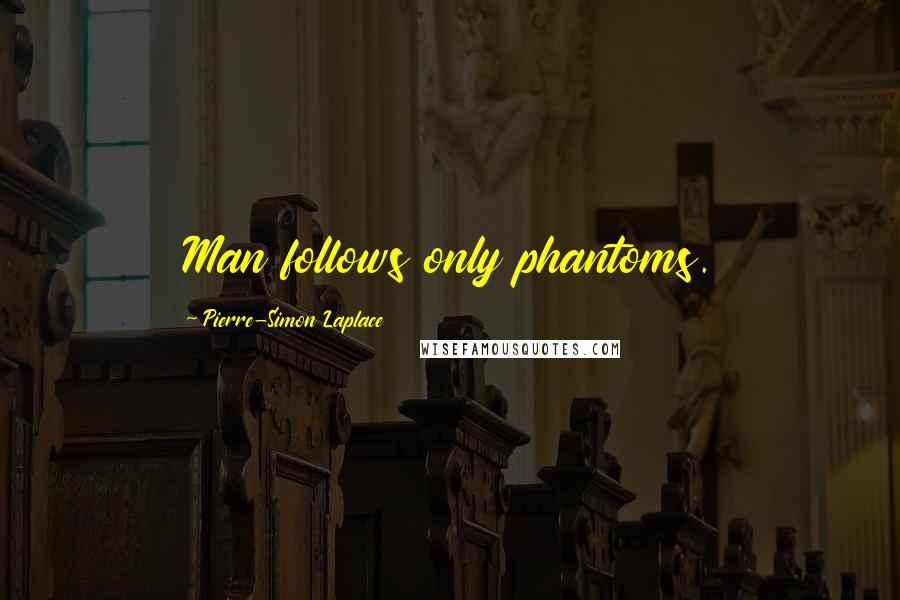 Pierre-Simon Laplace Quotes: Man follows only phantoms.