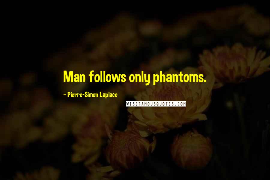 Pierre-Simon Laplace Quotes: Man follows only phantoms.