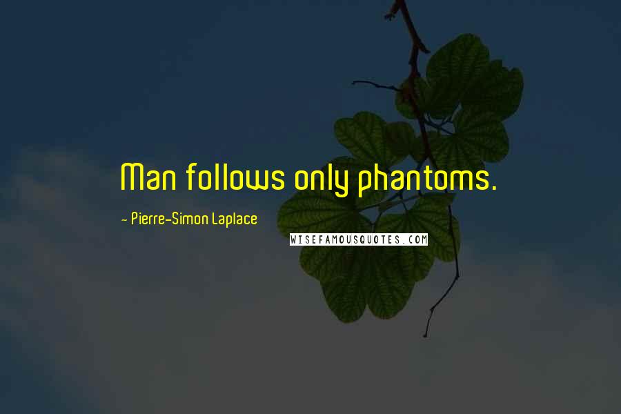 Pierre-Simon Laplace Quotes: Man follows only phantoms.