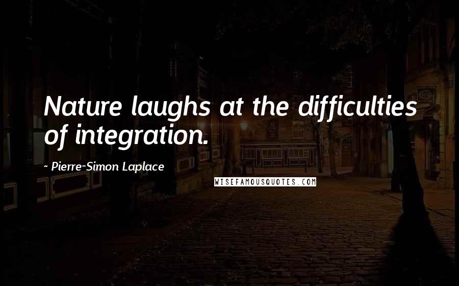 Pierre-Simon Laplace Quotes: Nature laughs at the difficulties of integration.