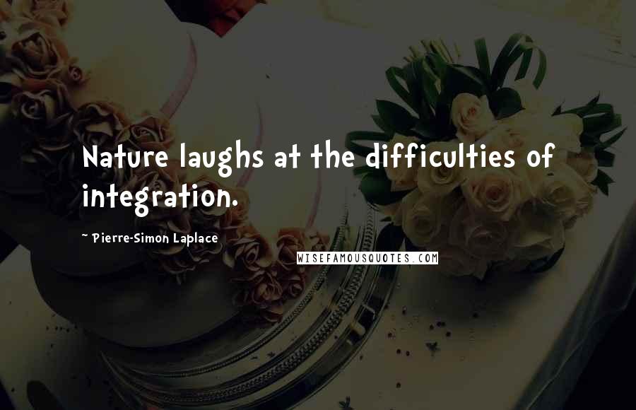 Pierre-Simon Laplace Quotes: Nature laughs at the difficulties of integration.