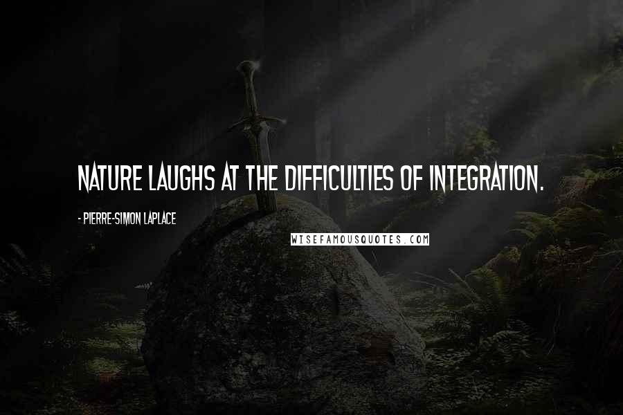 Pierre-Simon Laplace Quotes: Nature laughs at the difficulties of integration.