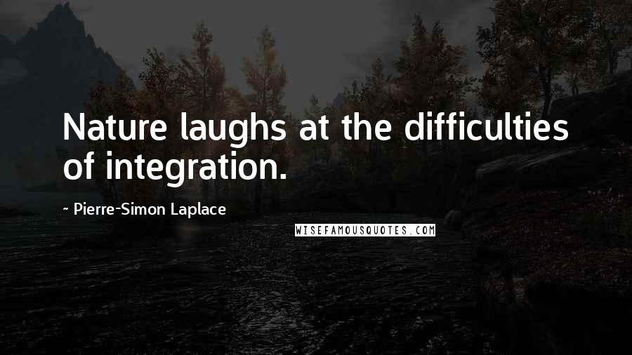 Pierre-Simon Laplace Quotes: Nature laughs at the difficulties of integration.