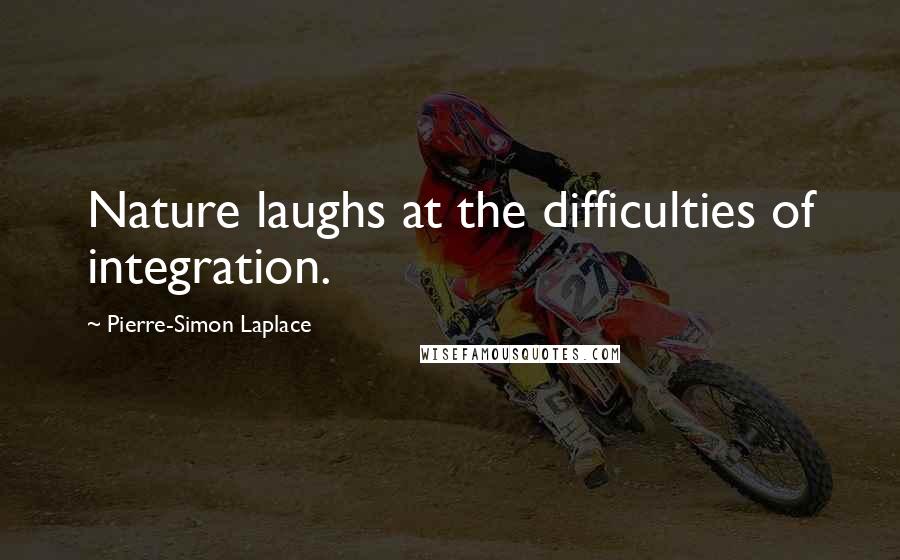 Pierre-Simon Laplace Quotes: Nature laughs at the difficulties of integration.