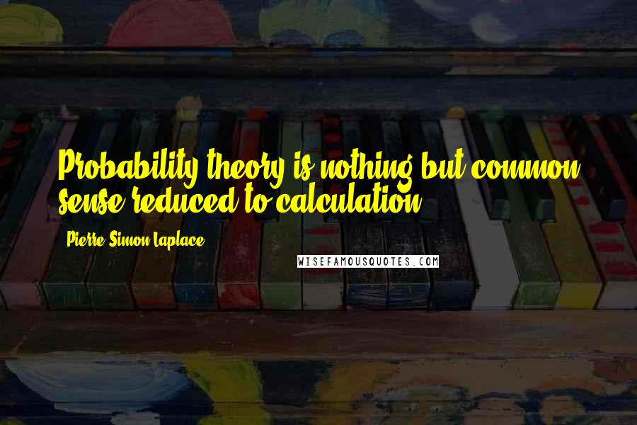 Pierre-Simon Laplace Quotes: Probability theory is nothing but common sense reduced to calculation.