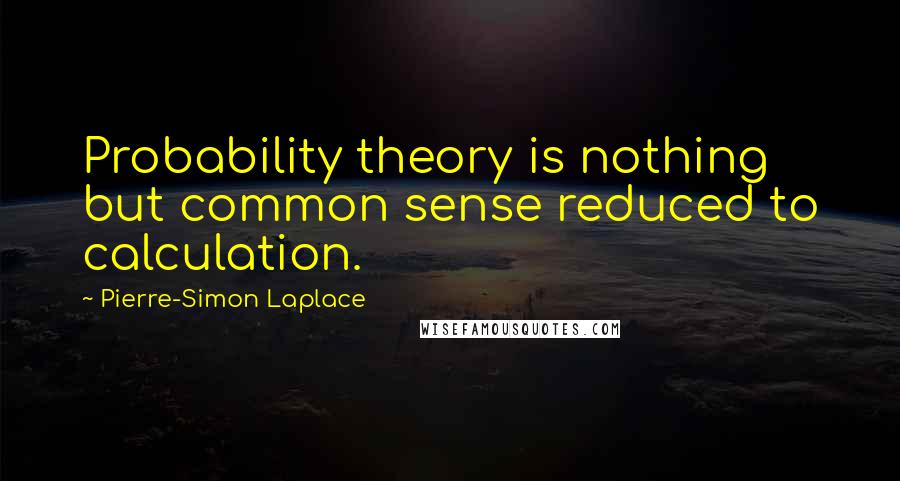 Pierre-Simon Laplace Quotes: Probability theory is nothing but common sense reduced to calculation.