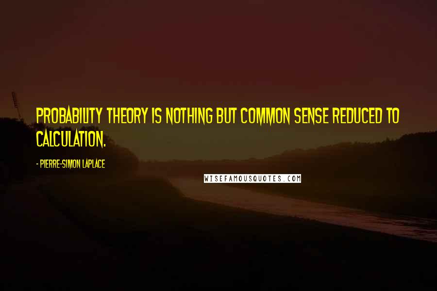 Pierre-Simon Laplace Quotes: Probability theory is nothing but common sense reduced to calculation.