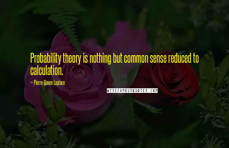 Pierre-Simon Laplace Quotes: Probability theory is nothing but common sense reduced to calculation.