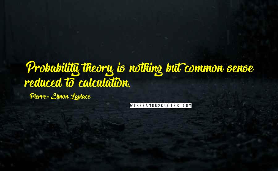 Pierre-Simon Laplace Quotes: Probability theory is nothing but common sense reduced to calculation.