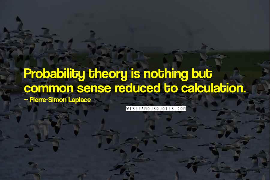 Pierre-Simon Laplace Quotes: Probability theory is nothing but common sense reduced to calculation.