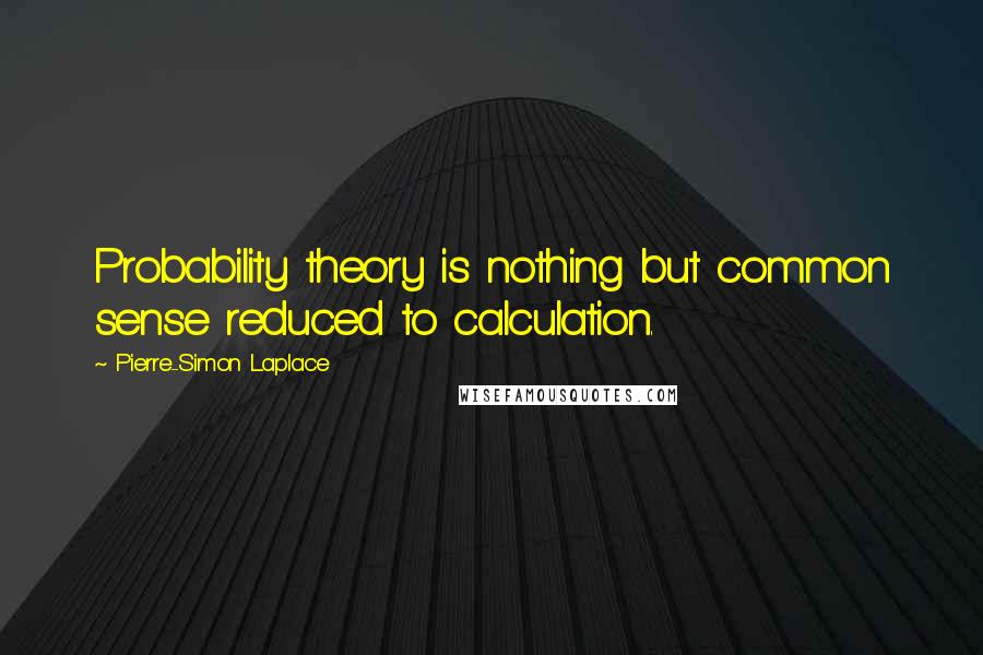 Pierre-Simon Laplace Quotes: Probability theory is nothing but common sense reduced to calculation.