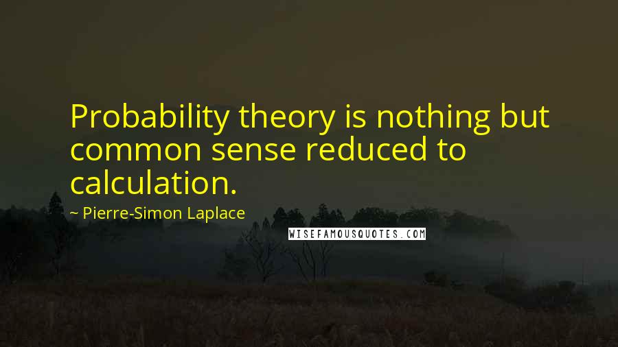 Pierre-Simon Laplace Quotes: Probability theory is nothing but common sense reduced to calculation.