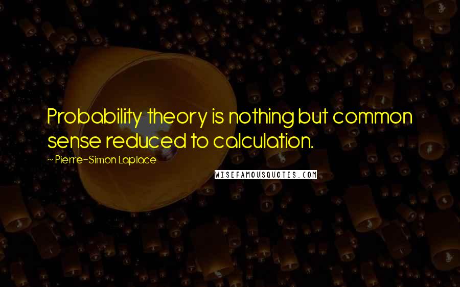 Pierre-Simon Laplace Quotes: Probability theory is nothing but common sense reduced to calculation.