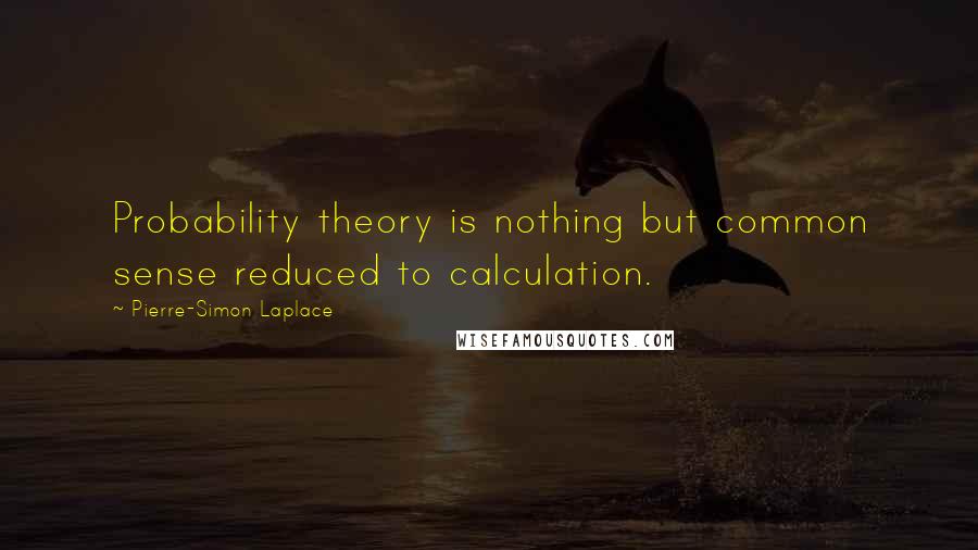 Pierre-Simon Laplace Quotes: Probability theory is nothing but common sense reduced to calculation.