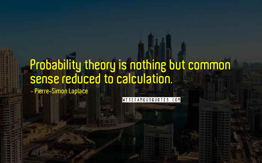 Pierre-Simon Laplace Quotes: Probability theory is nothing but common sense reduced to calculation.