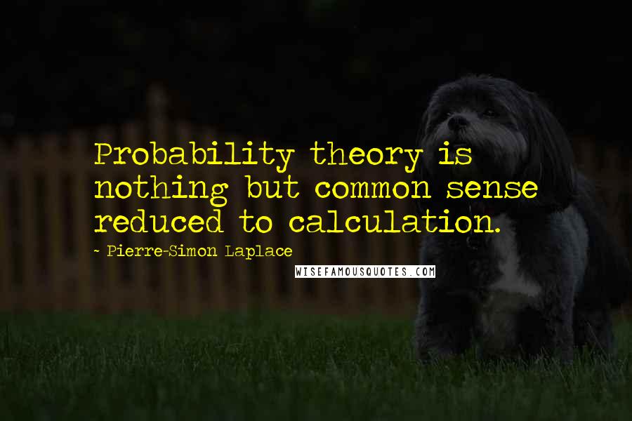 Pierre-Simon Laplace Quotes: Probability theory is nothing but common sense reduced to calculation.