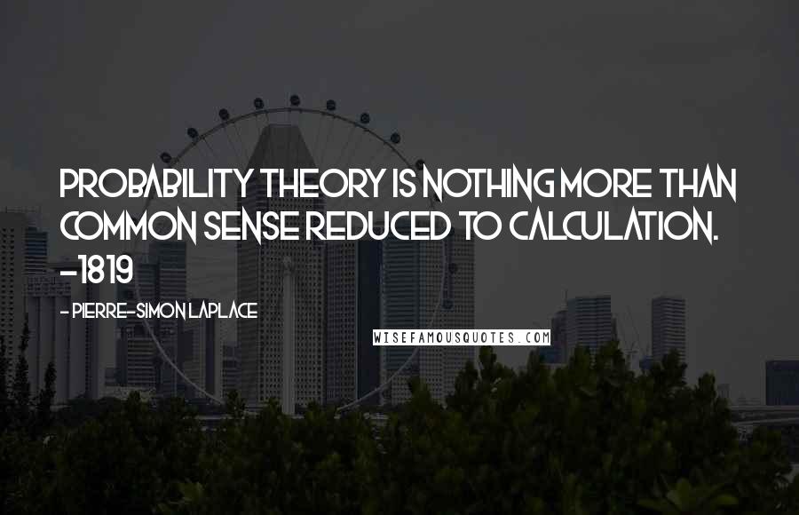 Pierre-Simon Laplace Quotes: Probability theory is nothing more than common sense reduced to calculation. -1819