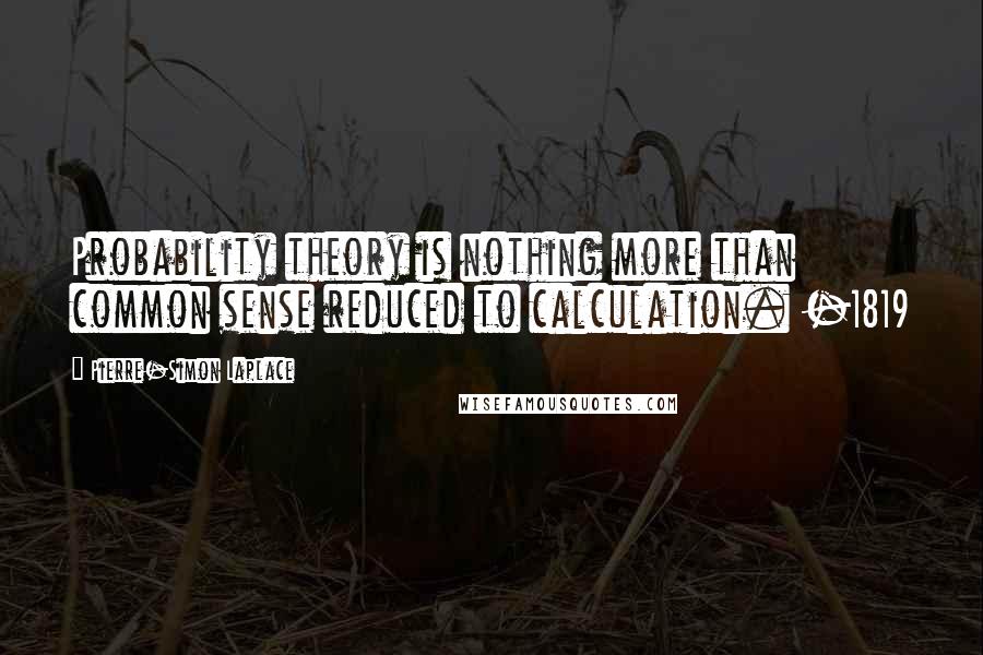 Pierre-Simon Laplace Quotes: Probability theory is nothing more than common sense reduced to calculation. -1819