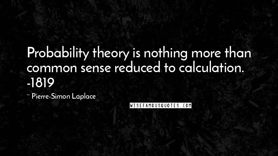 Pierre-Simon Laplace Quotes: Probability theory is nothing more than common sense reduced to calculation. -1819