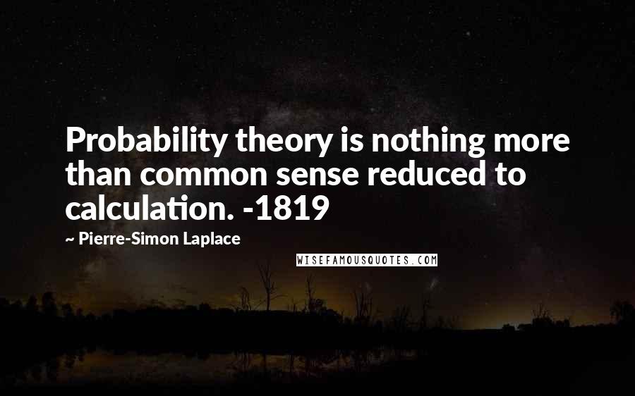 Pierre-Simon Laplace Quotes: Probability theory is nothing more than common sense reduced to calculation. -1819