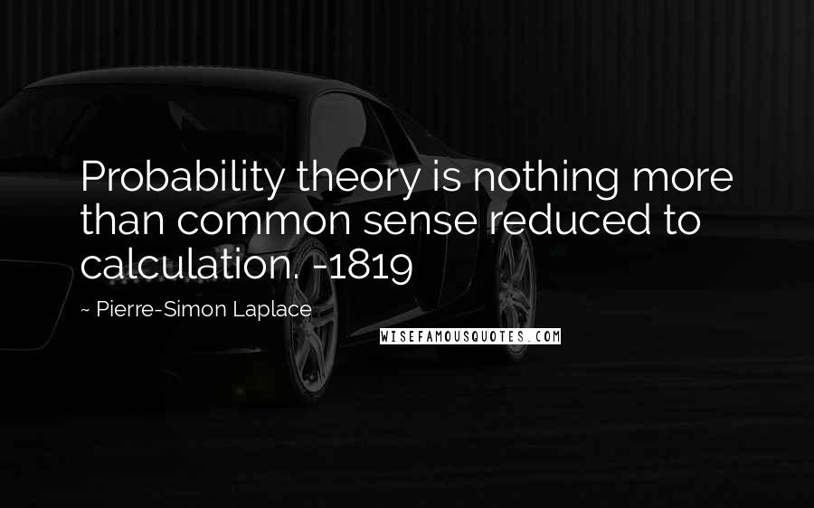 Pierre-Simon Laplace Quotes: Probability theory is nothing more than common sense reduced to calculation. -1819