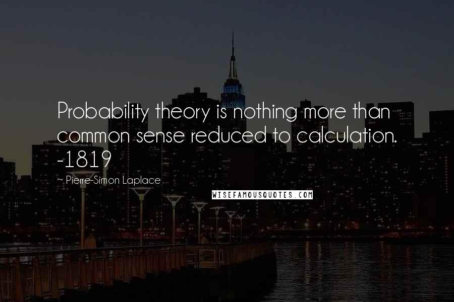 Pierre-Simon Laplace Quotes: Probability theory is nothing more than common sense reduced to calculation. -1819