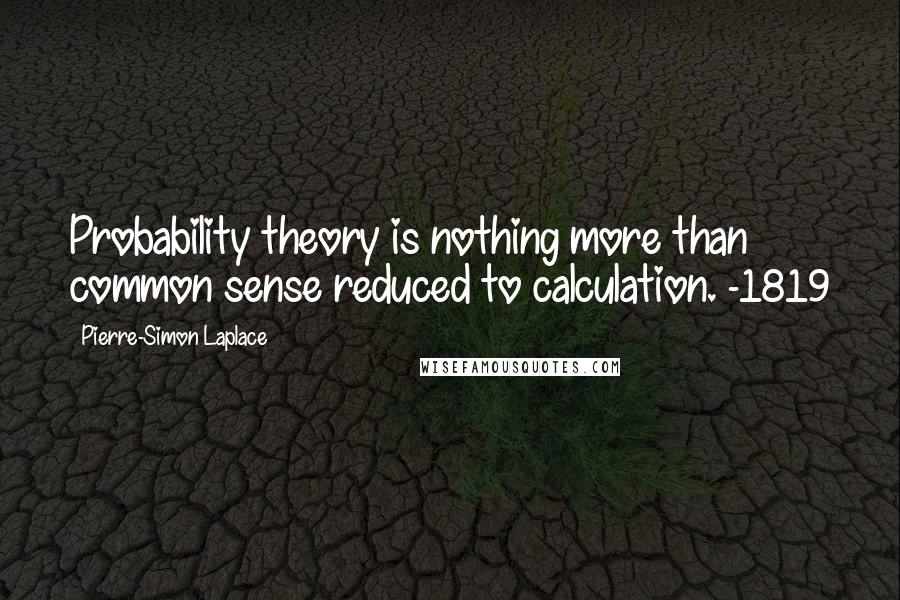 Pierre-Simon Laplace Quotes: Probability theory is nothing more than common sense reduced to calculation. -1819