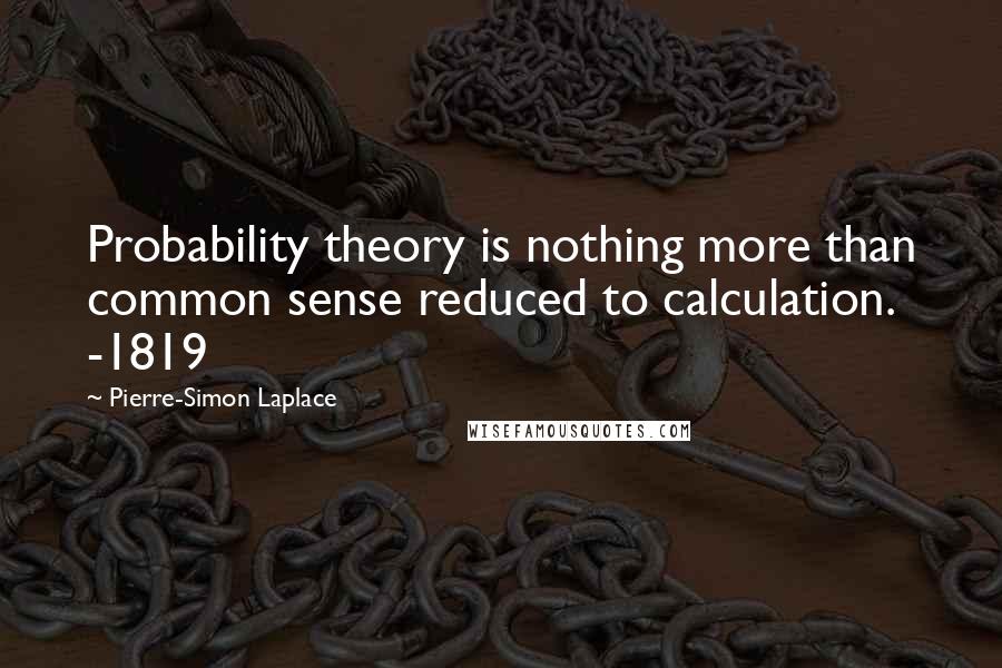 Pierre-Simon Laplace Quotes: Probability theory is nothing more than common sense reduced to calculation. -1819