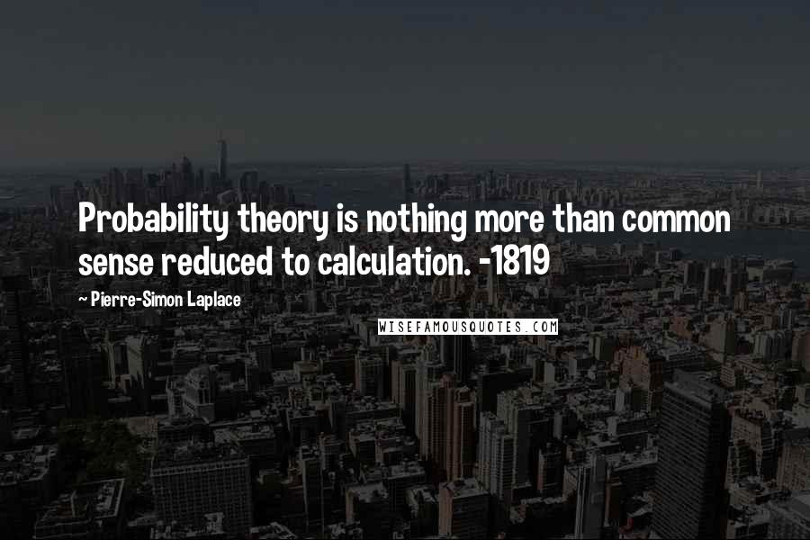 Pierre-Simon Laplace Quotes: Probability theory is nothing more than common sense reduced to calculation. -1819