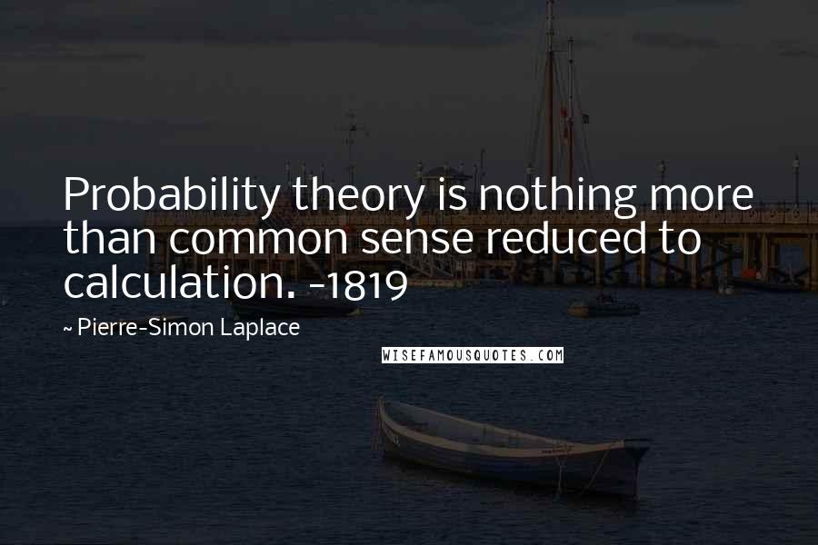 Pierre-Simon Laplace Quotes: Probability theory is nothing more than common sense reduced to calculation. -1819