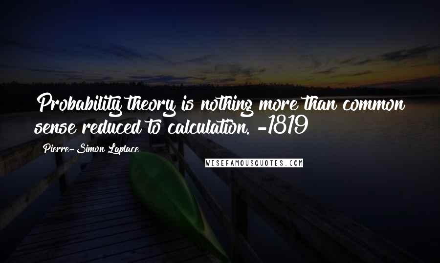 Pierre-Simon Laplace Quotes: Probability theory is nothing more than common sense reduced to calculation. -1819