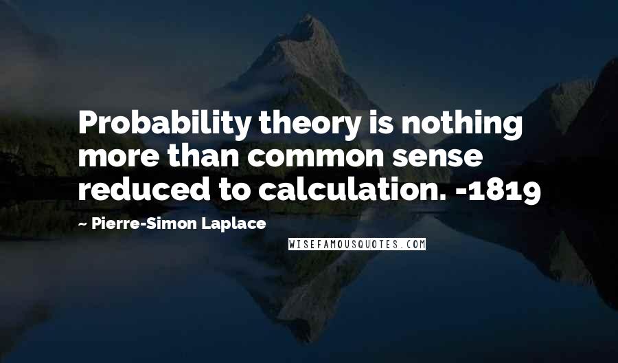 Pierre-Simon Laplace Quotes: Probability theory is nothing more than common sense reduced to calculation. -1819