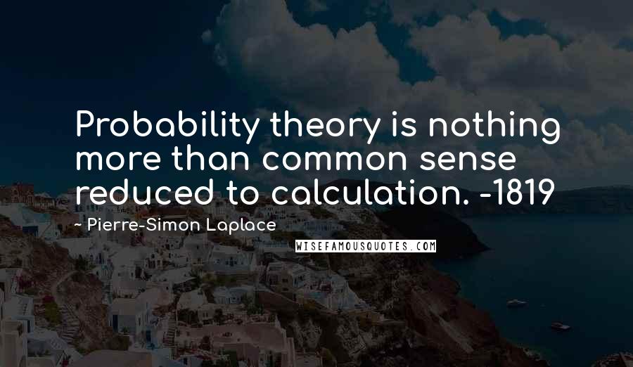 Pierre-Simon Laplace Quotes: Probability theory is nothing more than common sense reduced to calculation. -1819