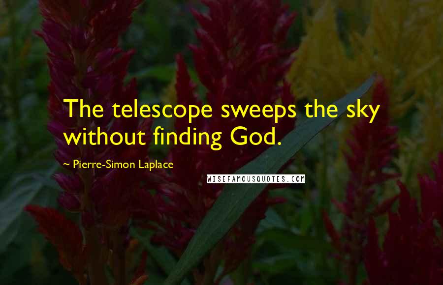 Pierre-Simon Laplace Quotes: The telescope sweeps the sky without finding God.