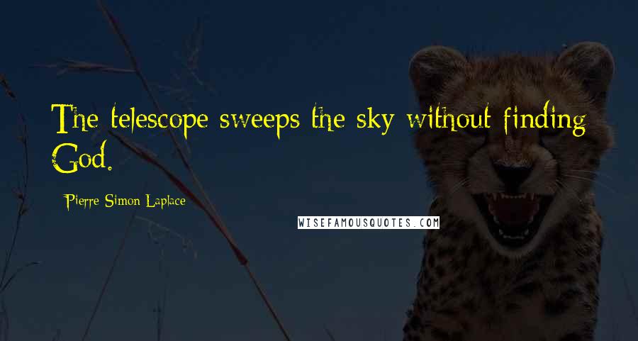 Pierre-Simon Laplace Quotes: The telescope sweeps the sky without finding God.