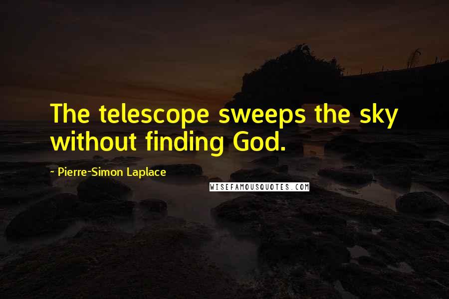 Pierre-Simon Laplace Quotes: The telescope sweeps the sky without finding God.