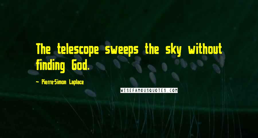 Pierre-Simon Laplace Quotes: The telescope sweeps the sky without finding God.