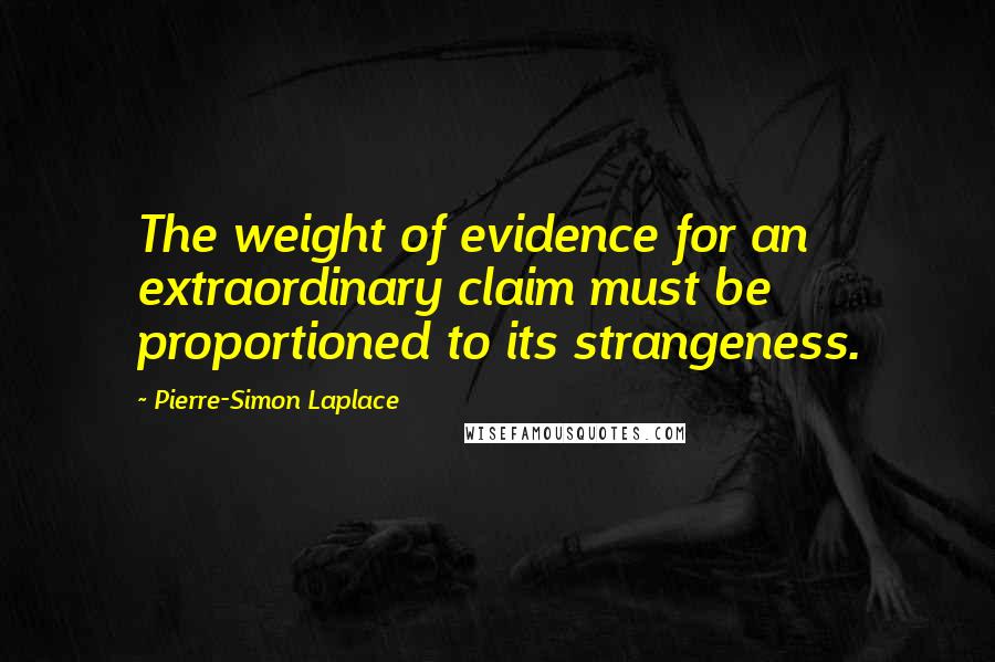 Pierre-Simon Laplace Quotes: The weight of evidence for an extraordinary claim must be proportioned to its strangeness.