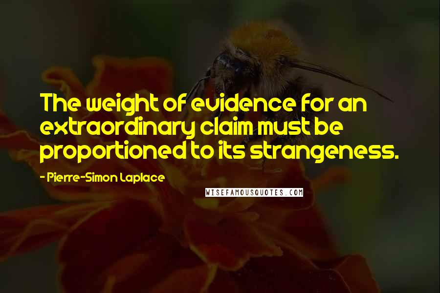 Pierre-Simon Laplace Quotes: The weight of evidence for an extraordinary claim must be proportioned to its strangeness.