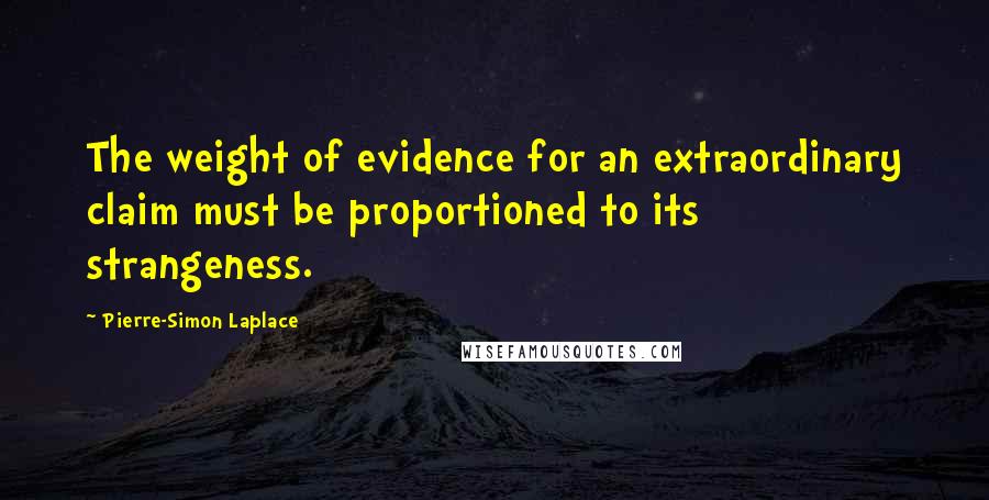 Pierre-Simon Laplace Quotes: The weight of evidence for an extraordinary claim must be proportioned to its strangeness.