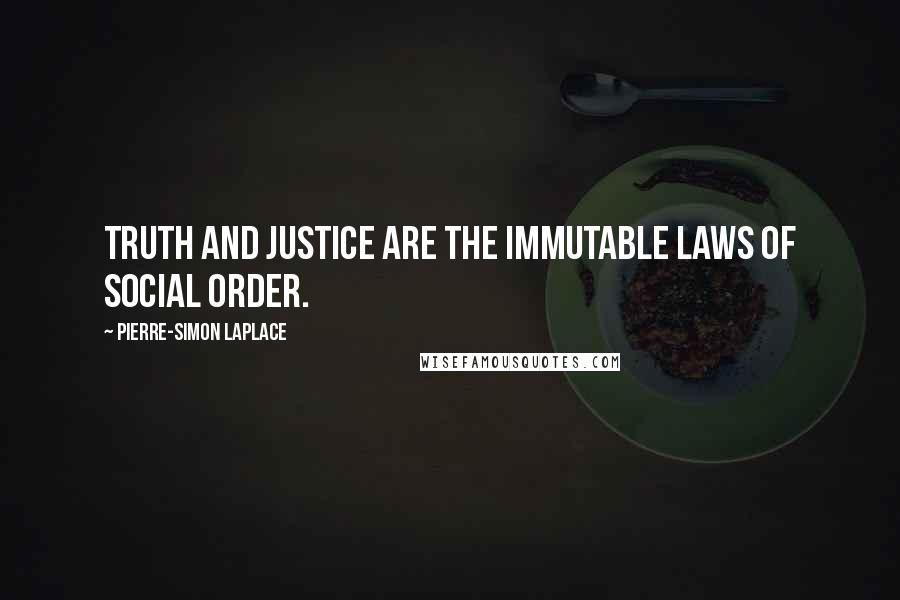Pierre-Simon Laplace Quotes: Truth and justice are the immutable laws of social order.