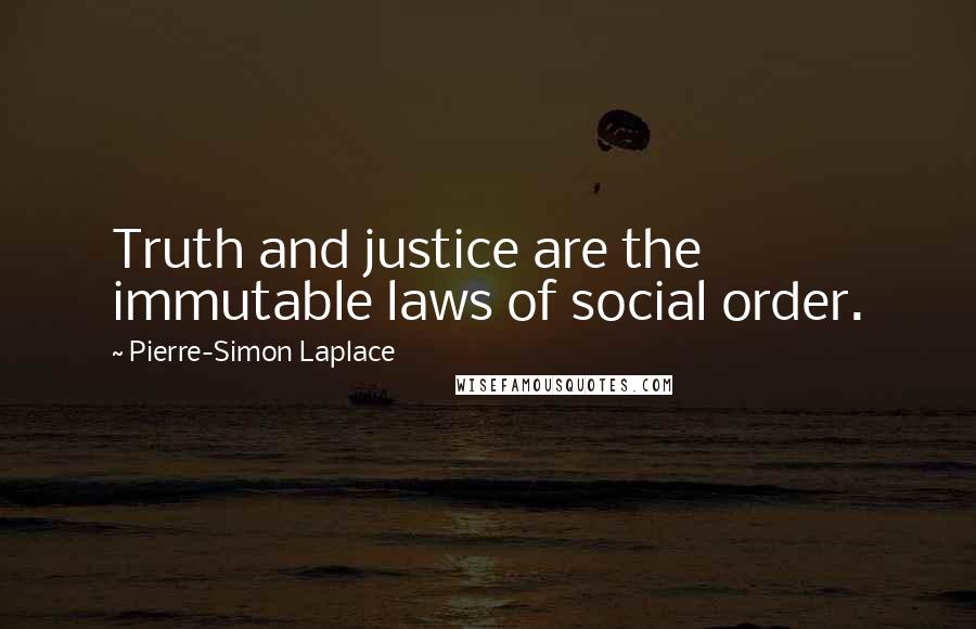 Pierre-Simon Laplace Quotes: Truth and justice are the immutable laws of social order.