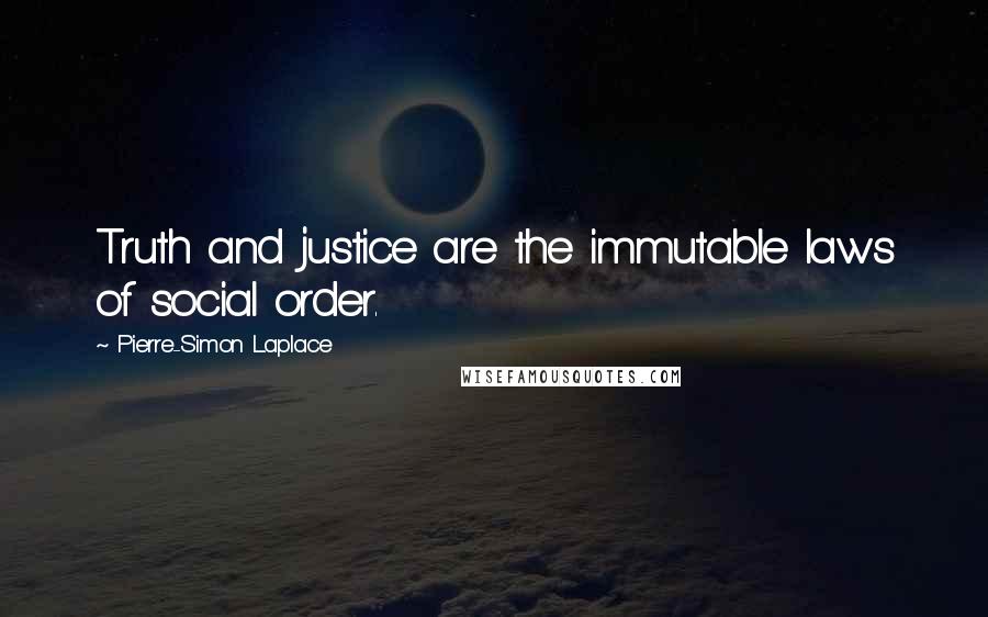 Pierre-Simon Laplace Quotes: Truth and justice are the immutable laws of social order.