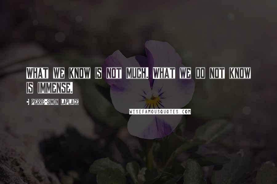 Pierre-Simon Laplace Quotes: What we know is not much. What we do not know is immense.