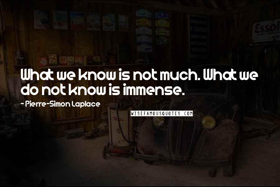 Pierre-Simon Laplace Quotes: What we know is not much. What we do not know is immense.
