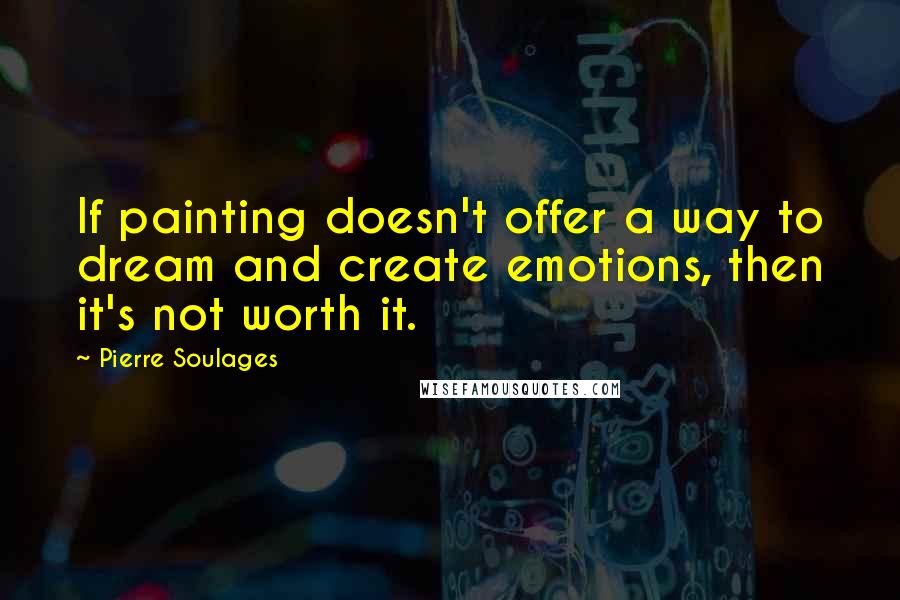 Pierre Soulages Quotes: If painting doesn't offer a way to dream and create emotions, then it's not worth it.