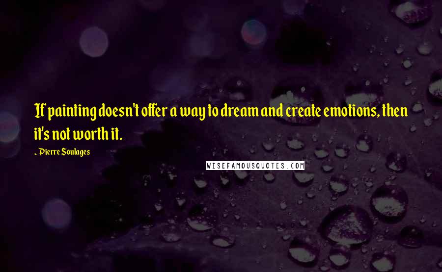Pierre Soulages Quotes: If painting doesn't offer a way to dream and create emotions, then it's not worth it.